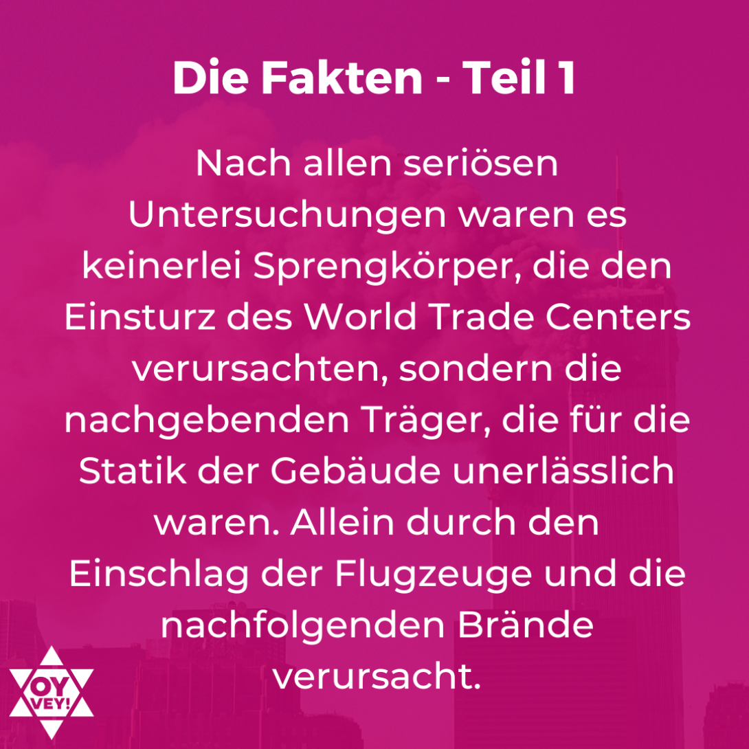 Nach allen seriösen Untersuchungen waren es keinerlei Sprengkörper, die den Einsturz des World Trade Centers verursachten, sondern die nachgebenden Träger, die für die Statik der Gebäude unerlässlich waren. Allein durch den Einschlag der Flugzeuge und die nachfolgenden Brände verursacht.