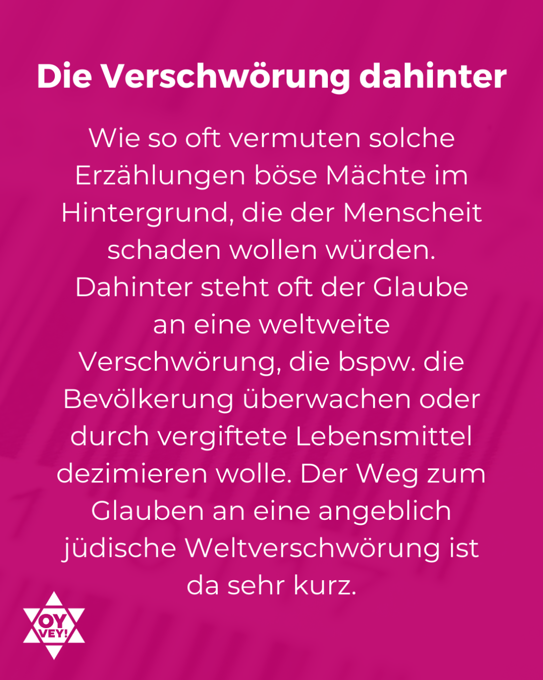 Die Verschwörung dahinter. Wie so oft vermuten solche  Erzählungen böse Mächte im Hintergrund, die der Menscheit schaden wollen würden. Dahinter steht oft der Glaube an eine weltweite Verschwörung, die bspw. die Bevölkerung überwachen oder durch vergiftete Lebensmittel dezimieren wolle. Der Weg zum Glauben an eine angeblich jüdische Weltverschwörung ist da sehr kurz.